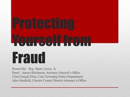Protecting Yourself from Fraud Hosted By: Rep. Harry Lewis, Jr. Panel: Ameer Blackmon, Attorney General’s Office Chief Joseph Elias, Caln Township Police.