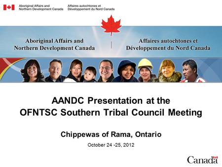 AANDC Presentation at the OFNTSC Southern Tribal Council Meeting Chippewas of Rama, Ontario October 24 -25, 2012.