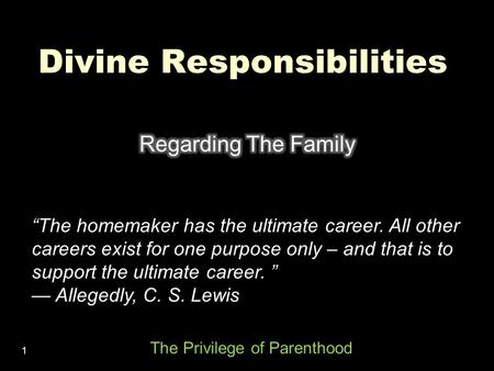 1 Divine Responsibilities “The homemaker has the ultimate career. All other careers exist for one purpose only – and that is to support the ultimate career.