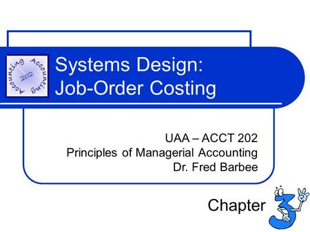 Systems Design: Job-Order Costing UAA – ACCT 202 Principles of Managerial Accounting Dr. Fred Barbee Chapter.