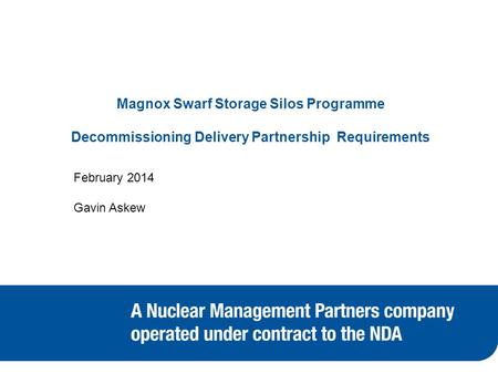 Magnox Swarf Storage Silos Programme Decommissioning Delivery Partnership Requirements February 2014 Gavin Askew.