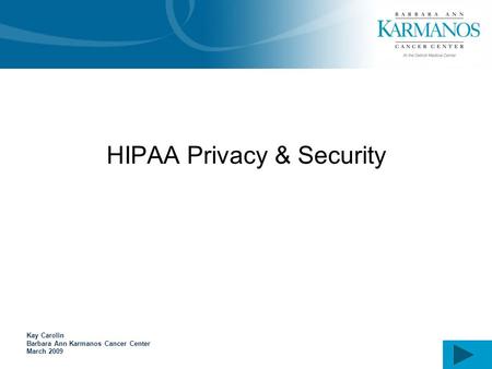 HIPAA Privacy & Security Kay Carolin Barbara Ann Karmanos Cancer Center March 2009.