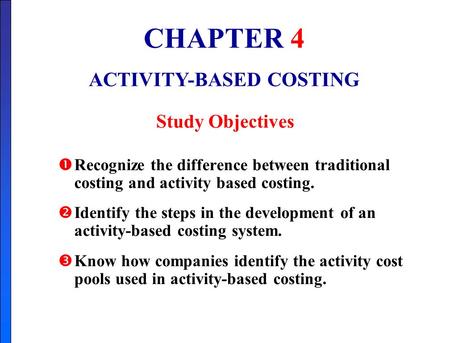 CHAPTER 4 ACTIVITY-BASED COSTING Study Objectives  Recognize the difference between traditional costing and activity based costing.  Identify the steps.
