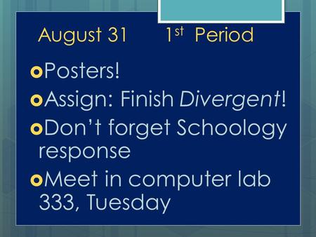 August 311 st Period  Posters!  Assign: Finish Divergent!  Don’t forget Schoology response  Meet in computer lab 333, Tuesday.