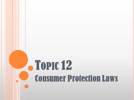 T OPIC 12 Consumer Protection Laws. T OPIC 12: C ONSUMER P ROTECTION L AWS Learning Objectives Describe consumer laws that impact clients, including bankruptcy,