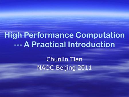 High Performance Computation --- A Practical Introduction Chunlin Tian NAOC Beijing 2011.