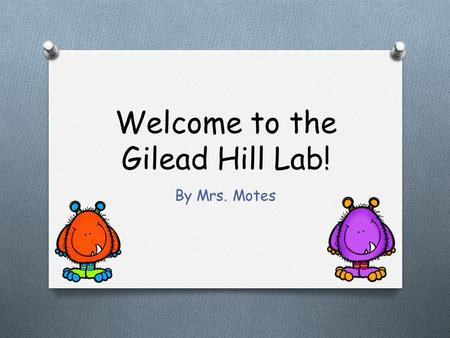 Welcome to the Gilead Hill Lab! By Mrs. Motes O Please do not bring any food or drinks in the lab! Spills ruin computers. O If you accidently brought.