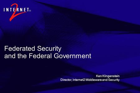 Federated Security and the Federal Government Ken Klingenstein Director, Internet2 Middleware and Security.