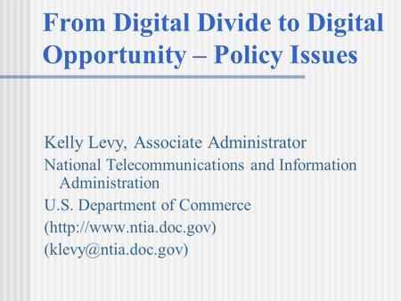From Digital Divide to Digital Opportunity – Policy Issues Kelly Levy, Associate Administrator National Telecommunications and Information Administration.