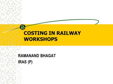 COSTING IN RAILWAY WORKSHOPS RAMANAND BHAGAT IRAS (P)