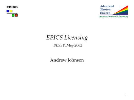 1 EPICS EPICS Licensing BESSY, May 2002 Andrew Johnson.