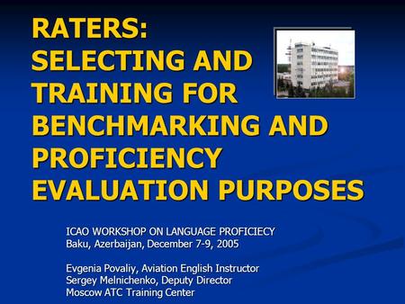 RATERS: SELECTING AND TRAINING FOR BENCHMARKING AND PROFICIENCY EVALUATION PURPOSES ICAO WORKSHOP ON LANGUAGE PROFICIECY Baku, Azerbaijan, December 7-9,