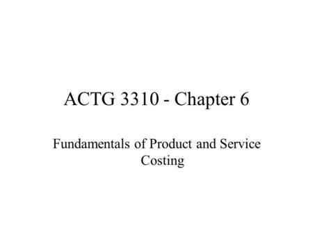 ACTG 3310 - Chapter 6 Fundamentals of Product and Service Costing.