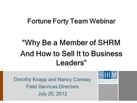 Fortune Forty Team Webinar “Why Be a Member of SHRM And How to Sell It to Business Leaders” Dorothy Knapp and Nancy Conway Field Services Directors July.