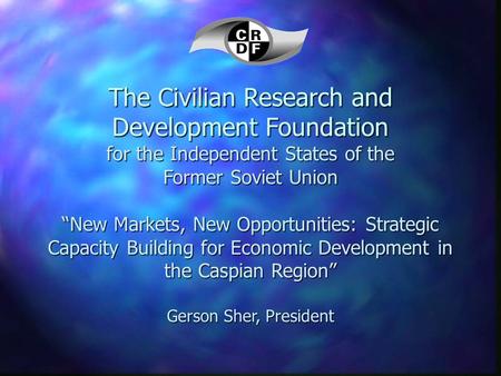 The Civilian Research and Development Foundation for the Independent States of the Former Soviet Union “New Markets, New Opportunities: Strategic Capacity.