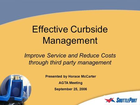 Effective Curbside Management Improve Service and Reduce Costs through third party management Presented by Horace McCarter AGTA Meeting September 25, 2006.