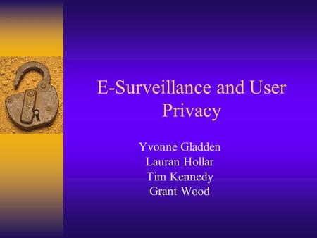 E-Surveillance and User Privacy Yvonne Gladden Lauran Hollar Tim Kennedy Grant Wood.