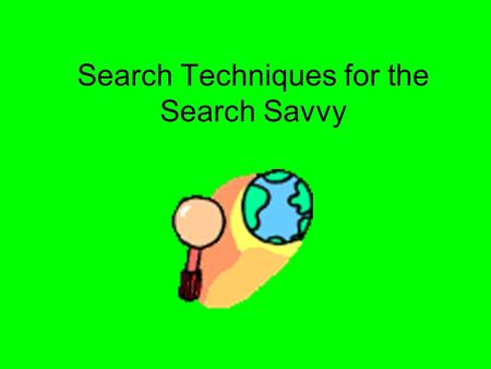 Search Techniques for the Search Savvy. What to use? Search Engines –Detailed –Very complete –Current –Harvested by BOTS –Generally sites do not pay to.