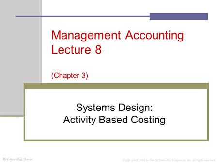 McGraw-Hill /Irwin Copyright © 2008 by The McGraw-Hill Companies, Inc. All rights reserved. Management Accounting Lecture 8 (Chapter 3) Systems Design: