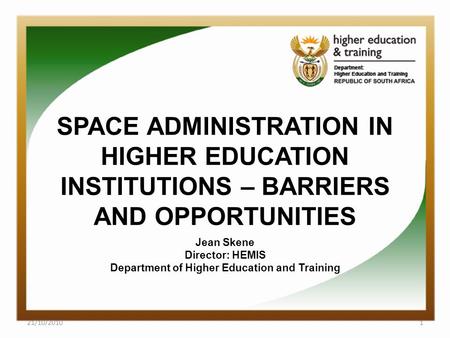 SPACE ADMINISTRATION IN HIGHER EDUCATION INSTITUTIONS – BARRIERS AND OPPORTUNITIES Jean Skene Director: HEMIS Department of Higher Education and Training.