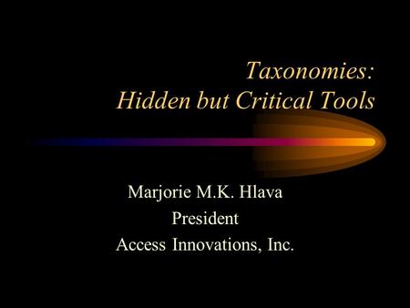 Taxonomies: Hidden but Critical Tools Marjorie M.K. Hlava President Access Innovations, Inc.