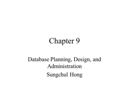 Chapter 9 Database Planning, Design, and Administration Sungchul Hong.