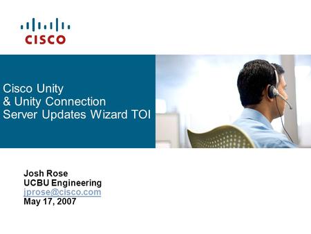 Cisco Unity & Unity Connection Server Updates Wizard TOI Josh Rose UCBU Engineering May 17, 2007.