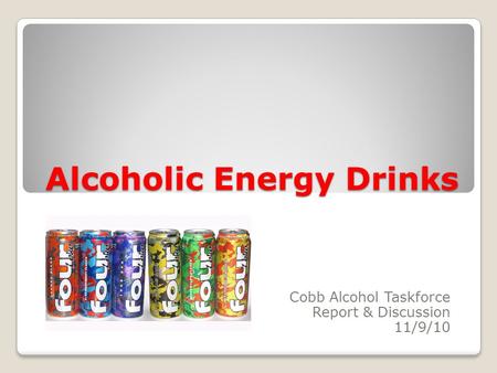 Alcoholic Energy Drinks Cobb Alcohol Taskforce Report & Discussion 11/9/10.