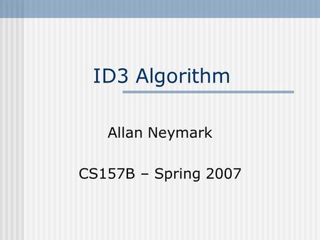 ID3 Algorithm Allan Neymark CS157B – Spring 2007.
