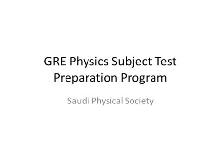 GRE Physics Subject Test Preparation Program Saudi Physical Society.