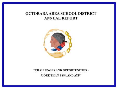 OCTORARA AREA SCHOOL DISTRICT ANNUAL REPORT “CHALLENGES AND OPPORTUNITIES - MORE THAN PSSA AND AYP”