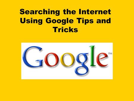 Searching the Internet Using Google Tips and Tricks.
