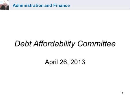 Administration and Finance 1 Debt Affordability Committee April 26, 2013.