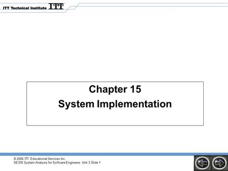 © 2006 ITT Educational Services Inc. SE350 System Analysis for Software Engineers: Unit 3 Slide 1 Chapter 15 System Implementation.