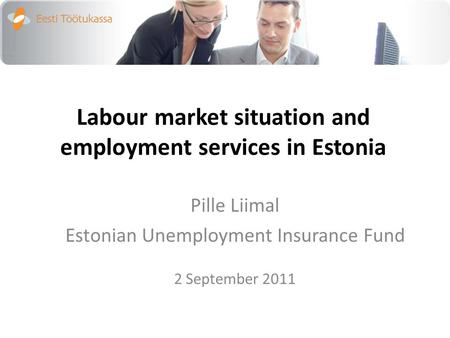 Labour market situation and employment services in Estonia Pille Liimal Estonian Unemployment Insurance Fund 2 September 2011.