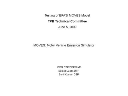 COG DTP/DEP Staff Eulalie Lucas DTP Sunil Kumar DEP Testing of EPA’S MOVES Model TPB Technical Committee June 5, 2009 MOVES: Motor Vehicle Emission Simulator.