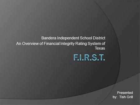 Bandera Independent School District An Overview of Financial Integrity Rating System of Texas Presented by: Tish Grill.