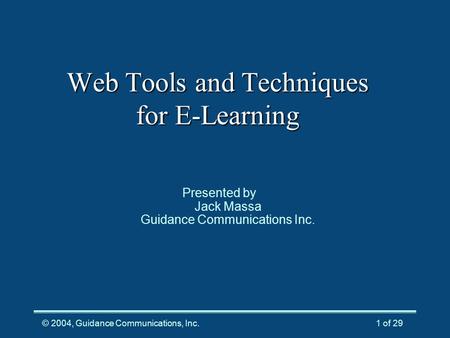 © 2004, Guidance Communications, Inc.1 of 29 Web Tools and Techniques for E-Learning Presented by Jack Massa Guidance Communications Inc.