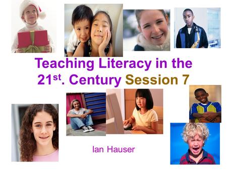 Teaching Literacy in the 21 st. Century Session 7 Ian Hauser.
