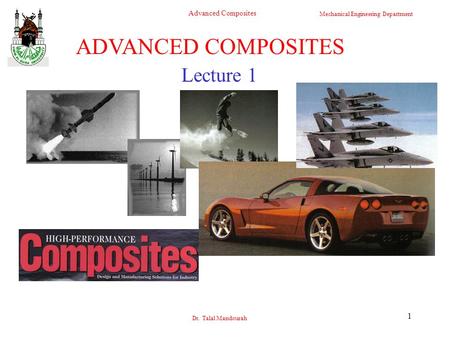 Mechanical Engineering Department Advanced Composites Dr. Talal Mandourah 1 Lecture 1 ADVANCED COMPOSITES.