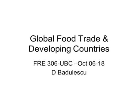 Global Food Trade & Developing Countries FRE 306-UBC –Oct 06-18 D Badulescu.