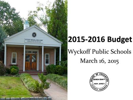 Wyckoff Public Schools March 16, 2015. Wyckoff School District 2015-2016 Budget Development Guiding Ideas: Continue to improve the quality of our educational.