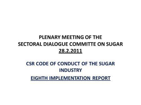 PLENARY MEETING OF THE SECTORAL DIALOGUE COMMITTE ON SUGAR 28.2.2011 CSR CODE OF CONDUCT OF THE SUGAR INDUSTRY EIGHTH IMPLEMENTATION REPORT.
