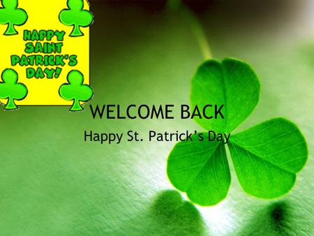 WELCOME BACK Happy St. Patrick’s Day. St. Patrick’s Day Irish holiday –Irish-Americans –American holiday March 17th.