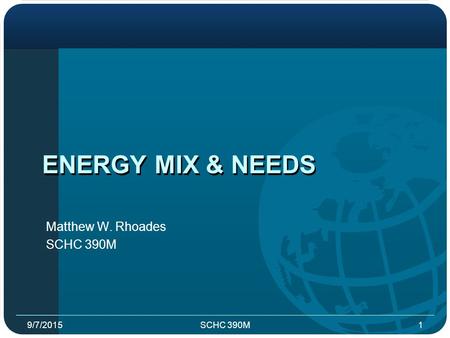 ENERGY MIX & NEEDS Matthew W. Rhoades SCHC 390M 9/7/20151.
