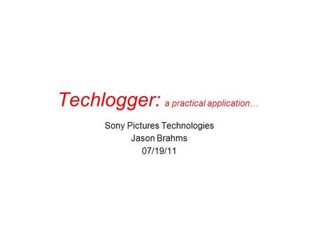 Techlogger: a practical application… Sony Pictures Technologies Jason Brahms 07/19/11.