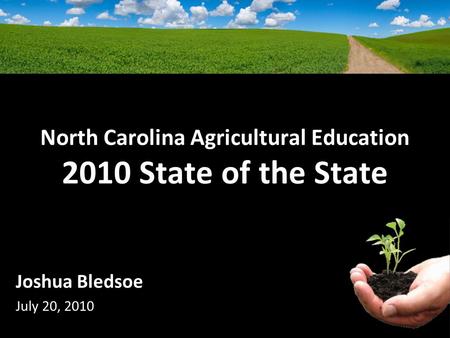 North Carolina Agricultural Education 2010 State of the State Joshua Bledsoe July 20, 2010.