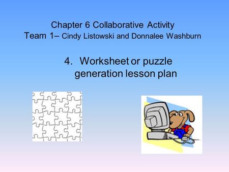 Chapter 6 Collaborative Activity Team 1– Cindy Listowski and Donnalee Washburn 4.Worksheet or puzzle generation lesson plan.