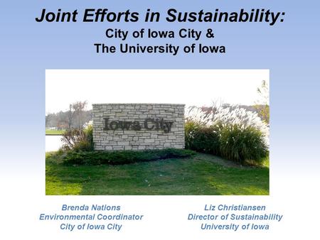 Joint Efforts in Sustainability: City of Iowa City & The University of Iowa Brenda Nations Environmental Coordinator City of Iowa City Liz Christiansen.