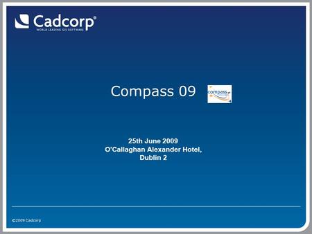 ©2009 Cadcorp Compass 09 25th June 2009 O’Callaghan Alexander Hotel, Dublin 2.